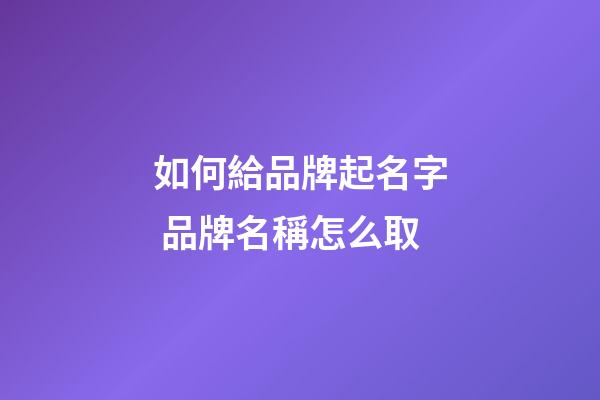 如何給品牌起名字 品牌名稱怎么取-第1張-商標起名-玄機派